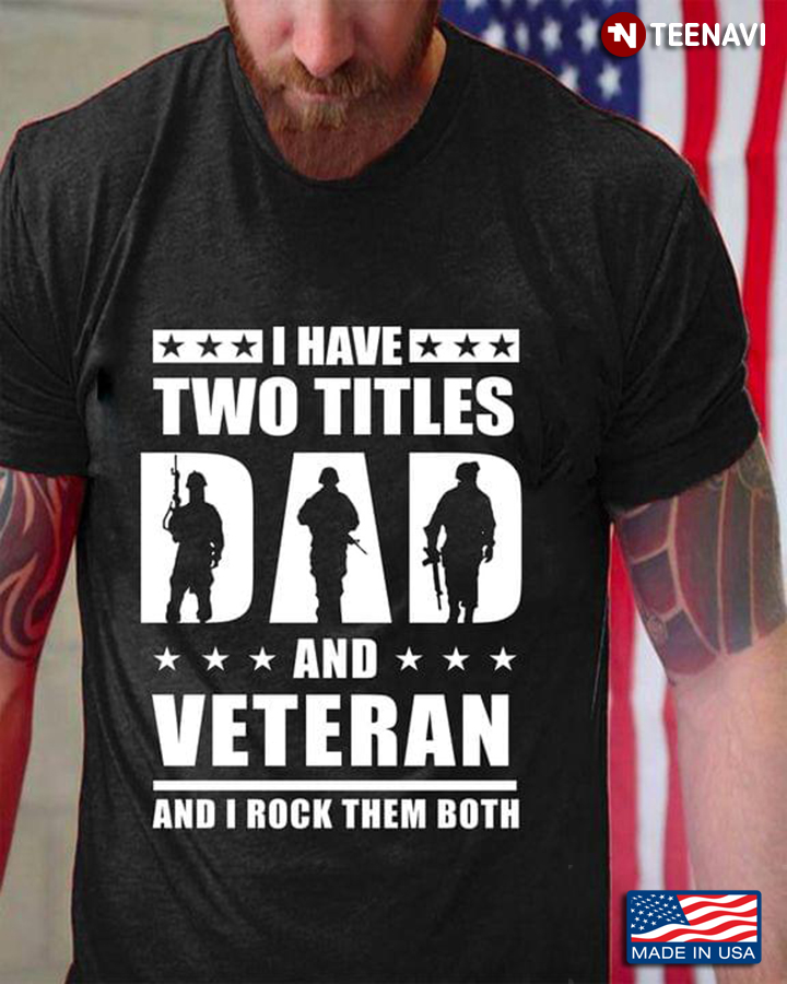 I Have Two Titles Dad And Veteran And I Rock Them Both For Father's Day