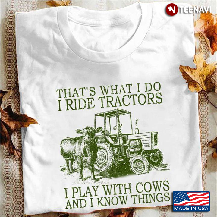 That's What I Do I Ride Tractors I Play With Cows And I Know Things For Farmer