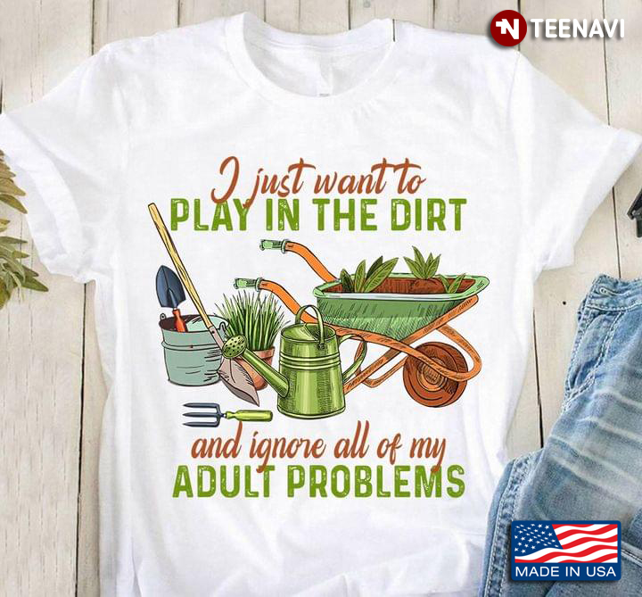 I Just Want To Play In The Dirt And Ignore All Of My Adult Problems For Gardener