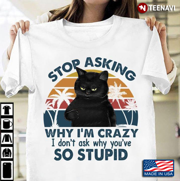 Vintage Black Cat Stop Asking Why I'm Crazy I Don't Ask Why You've So Stupid For Cat Lover