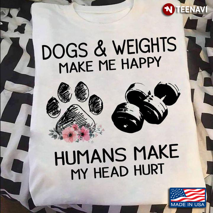 Dogs And Weights Make Me Happy Humans Make My Head Hurt