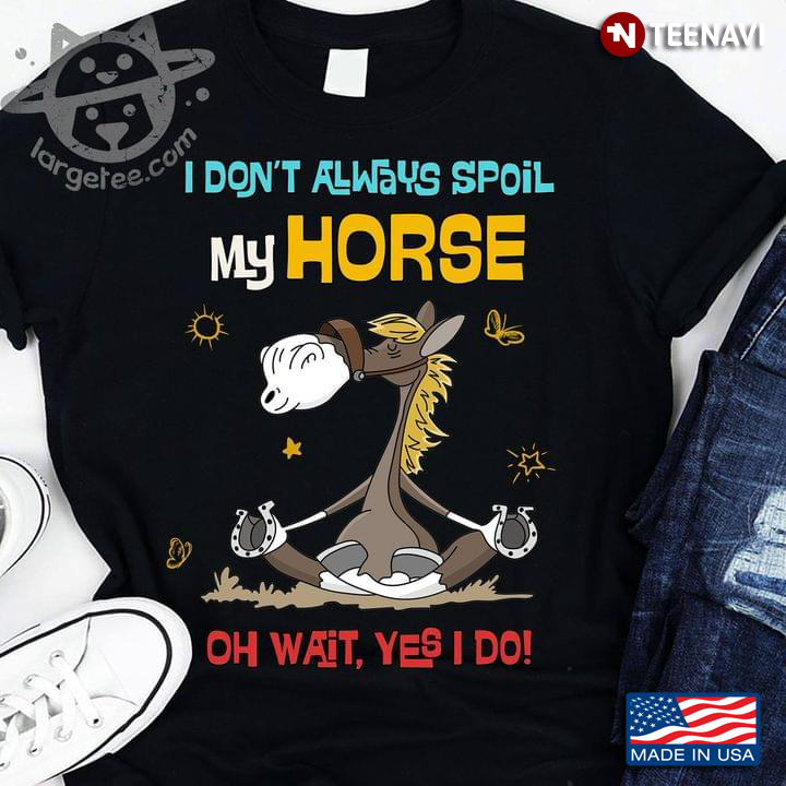 I Don't Always Spoil My Horse Oh Wait Yes I Do