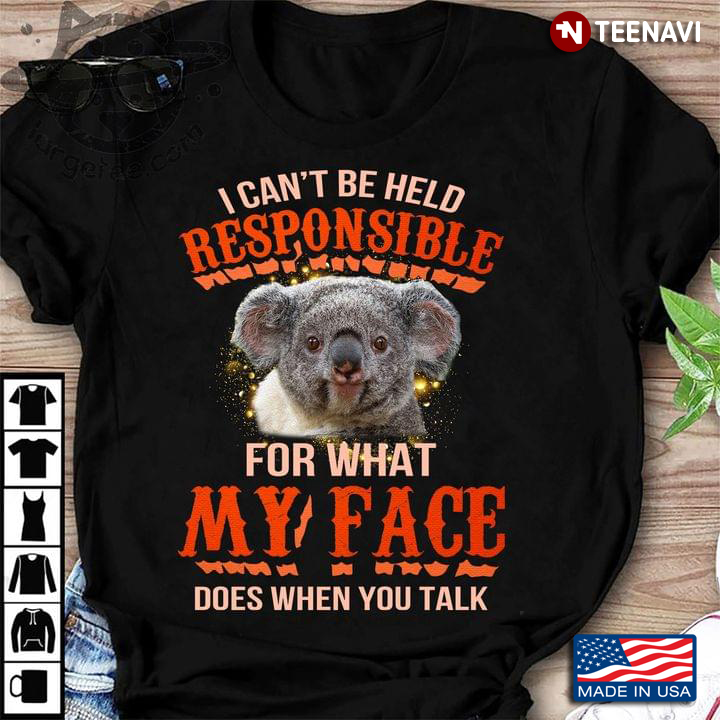Koala I Can't Be Held Responsible For What My Face Does When You Talk For Animal Lover