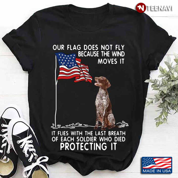 German Shorthaired Pointer Our Flag Flies With The Last Breath Of Each Soldier Who Died Protecting