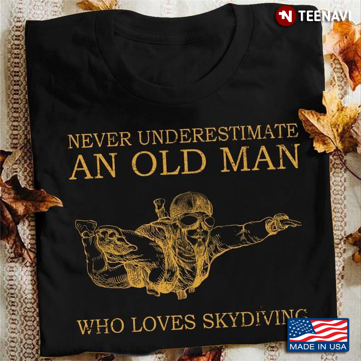 Never Underestimate An Old Man Who Loves Skydiving For Skydivers Parachutists