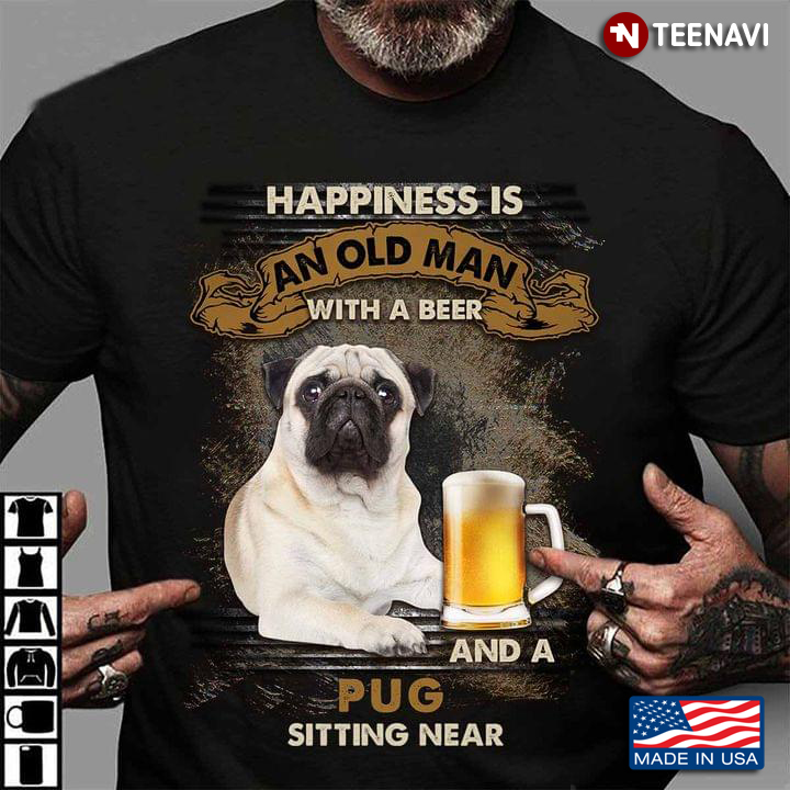 Happiness Is An Old Man With A Beer And A Pug Sitting Near For Dog And Beer Lover