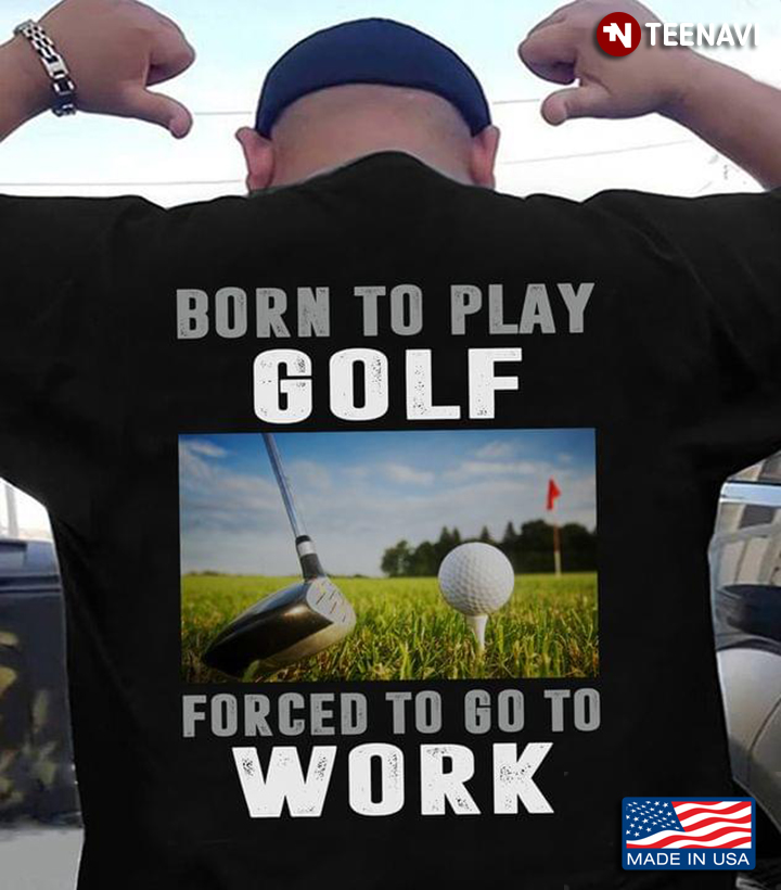 Born To Play Golf Forced To Go To Work For Golf Lover