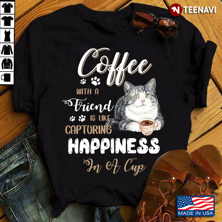 Cat Coffee With A Friend Is Like Capturing Happiness In A Cup For Cat Lover