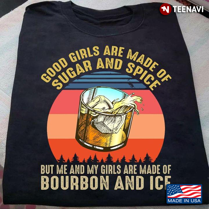Vintage Good Girls Are Made Of Sugar And Spice But Me And My Girls Are Made Of Bourbon And Ice