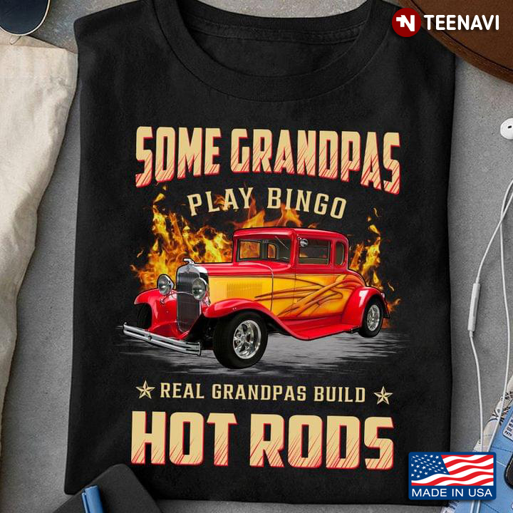 Some Grandpas Play Bingo Real Grandpas Build Hot Rods