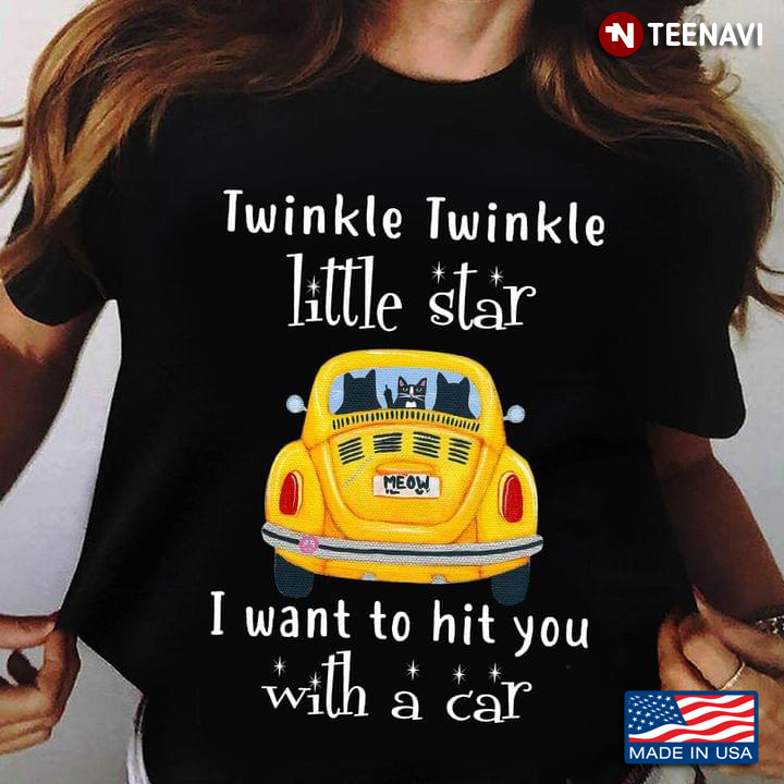 Cat Twinkle Twinkle Little Star I Want To Hit You With A Car For Cat Lover