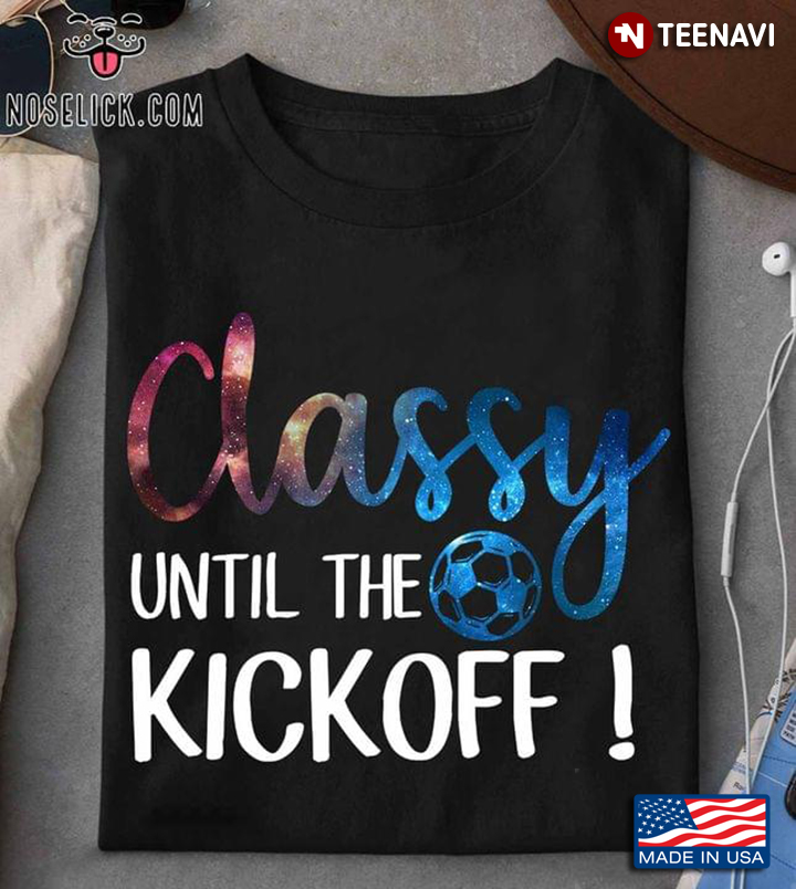 Soccer Classy Until The Kickoff For Soccer Lover
