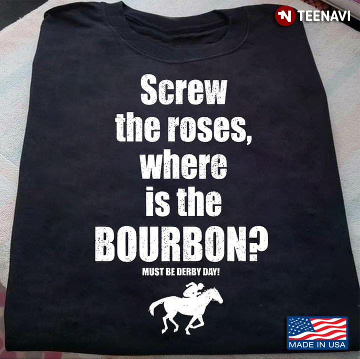 Screw The Roses Where Is The Bourbon Must Be Derby Day