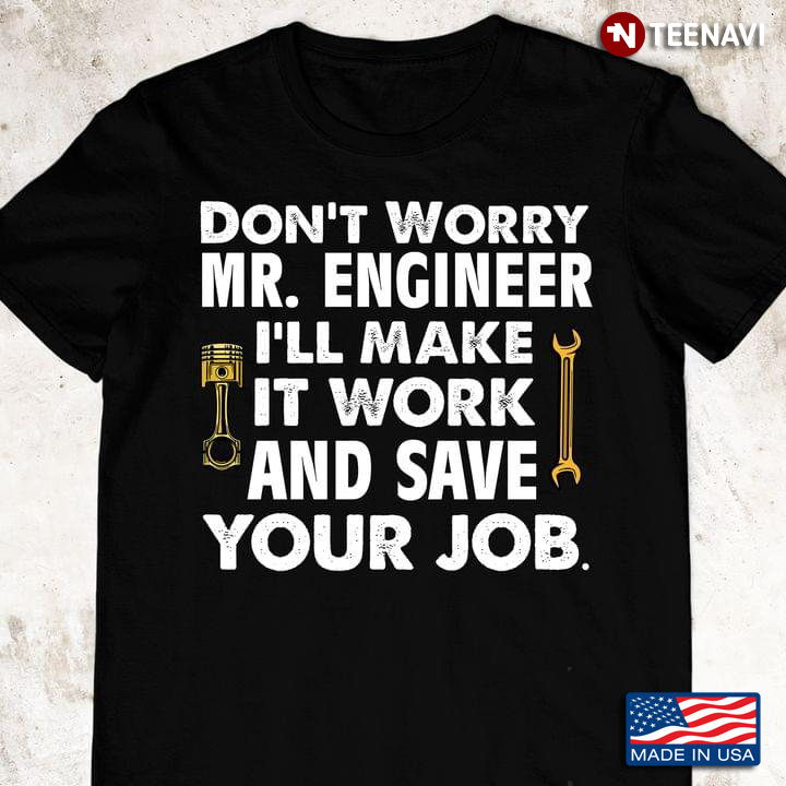 Don't Worry Mr Engineer I'll Make It Work And Save Your Job For Mechanic