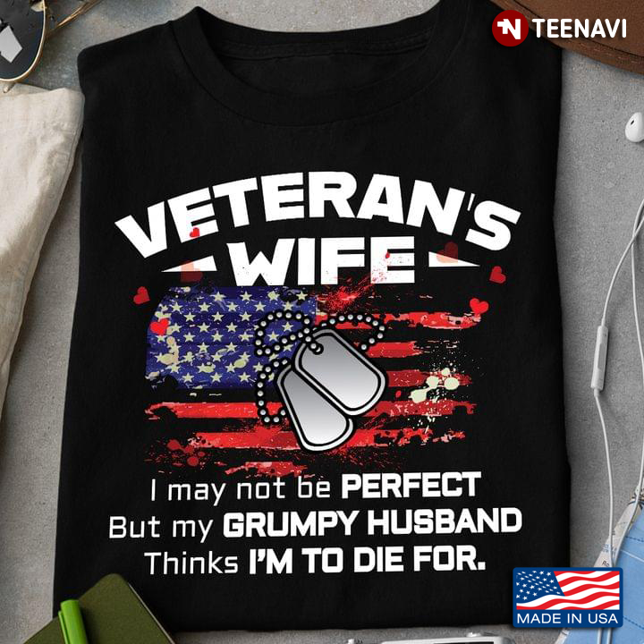 Veteran's Wife I May Not Be Perfect But My Grumpy Husband Thinks I'm To Die For