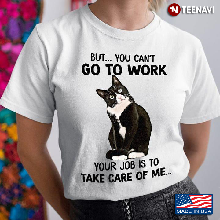 Black Cat But You Can't Go To Work Your Job Is To Take Care Of Me For Cat Lover