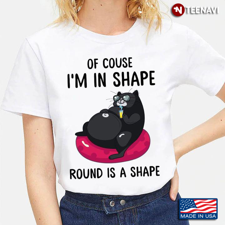 Funny Black Cat Of Couse I'm In Shape Round Is A Shape For Cat Lover