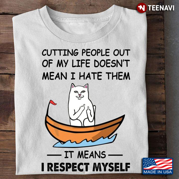 Funny Cat Cutting People Out Of My Life Doesn't Mean I Hate Them It Means I Respect Myself
