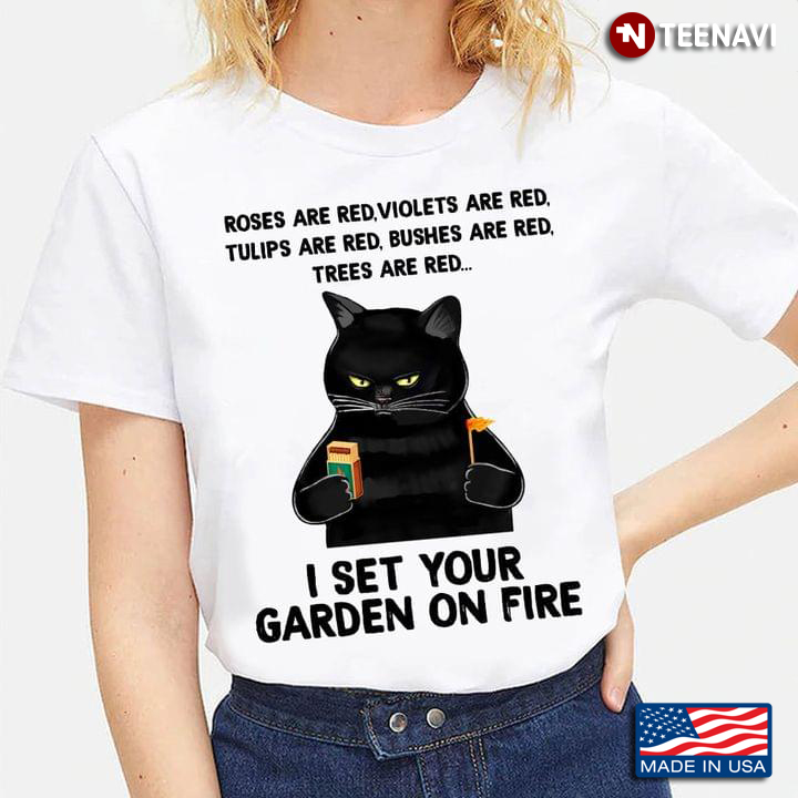 Black Cat Roses Are Red Violets Are Blue Tulips Are Red Bushes Are Red I Set Your Garden On Fire