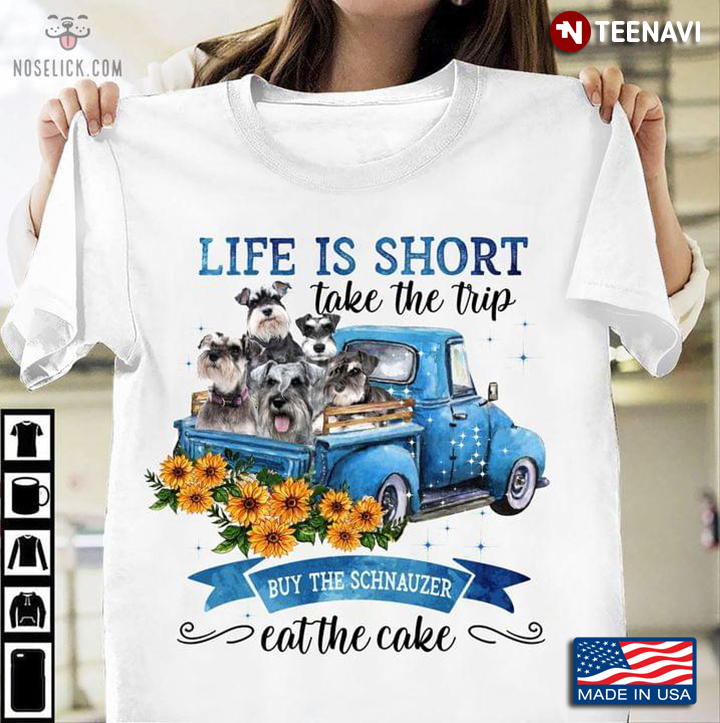 Life Is Short Take The Trip Buy The Schnauzer Eat The Cake On Blue Car And Sunflower