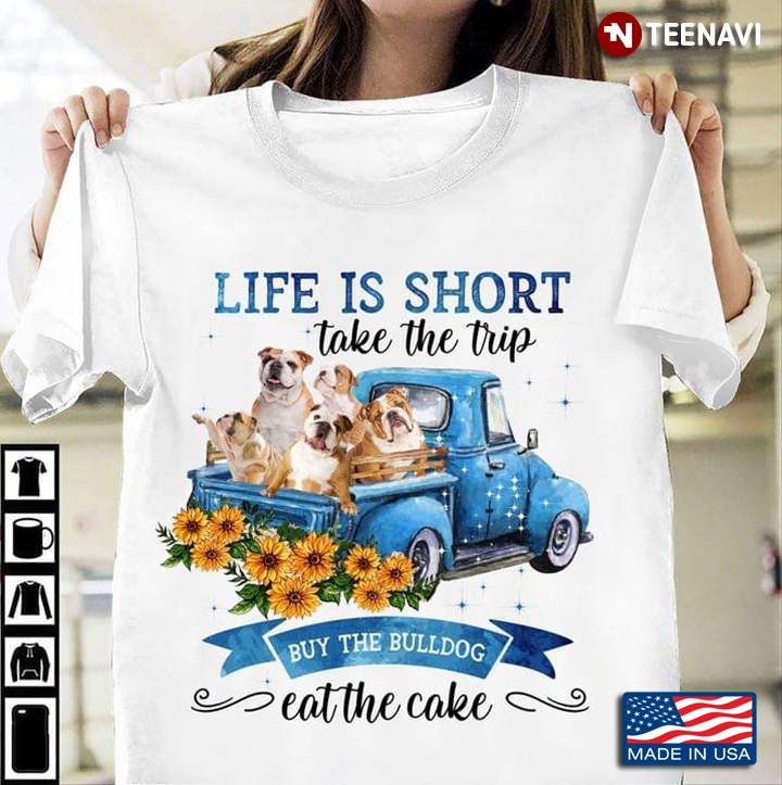Life Is Short Take The Trip Buy The Bulldog Eat The Cake For Dog Lover