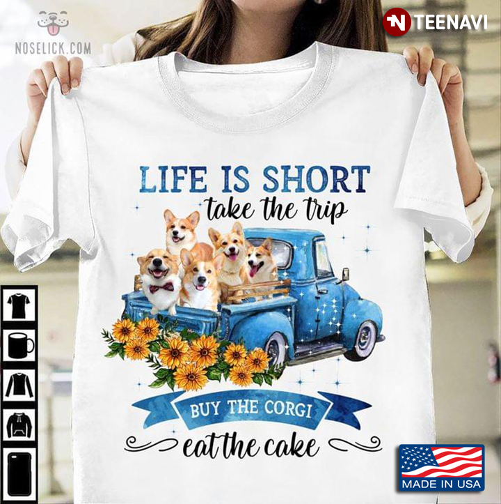 Life Is Short Take The Trip Buy The Corgi Eat The Cake For Dog Lover