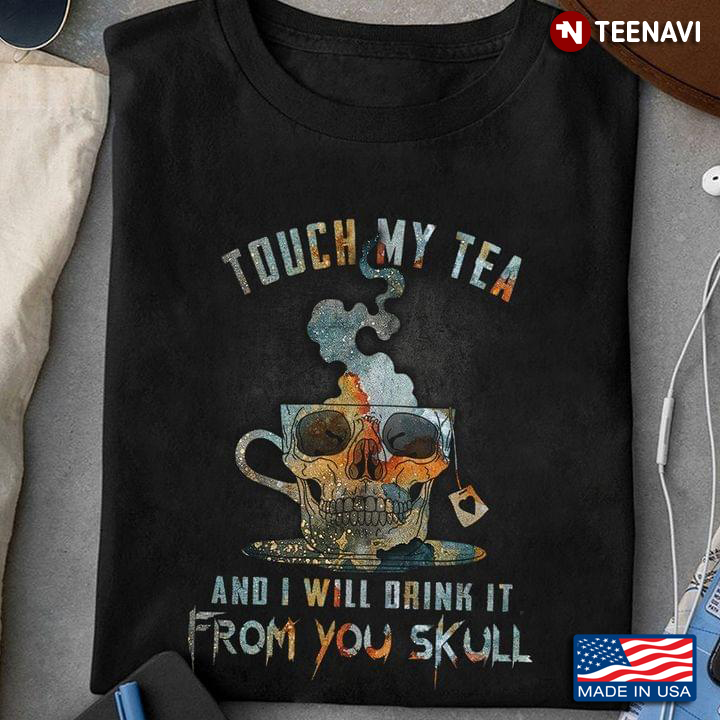 Touch My Tea And I Will Drink It From Your Skull For Tea Lover