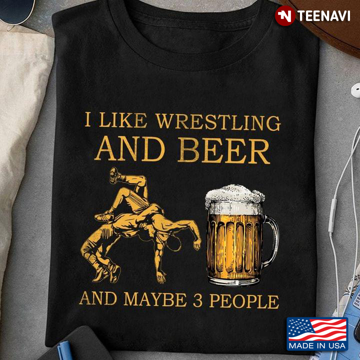 I Like Wrestling And Beer And Maybe 3 People