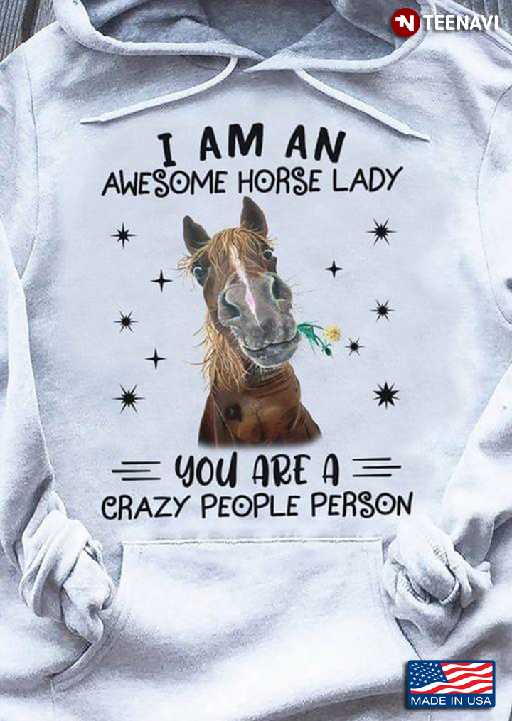 Funny Horse I Am An Awesome Horse Lady You Are A Crazy People Person For Horse Lover