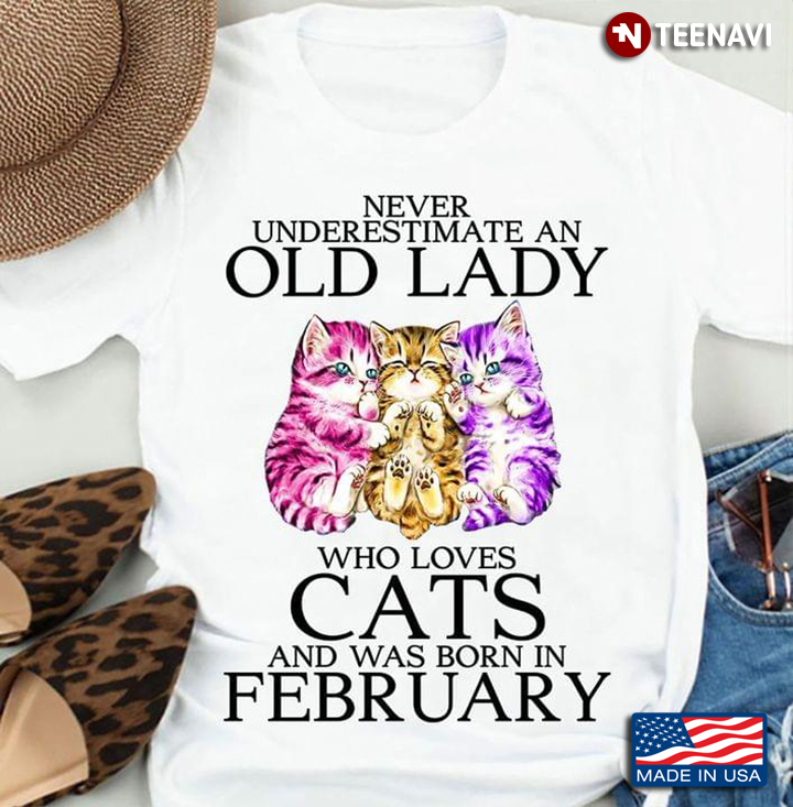 Never Underestimate An Old Lady Who Loves Cats And Was Born In February