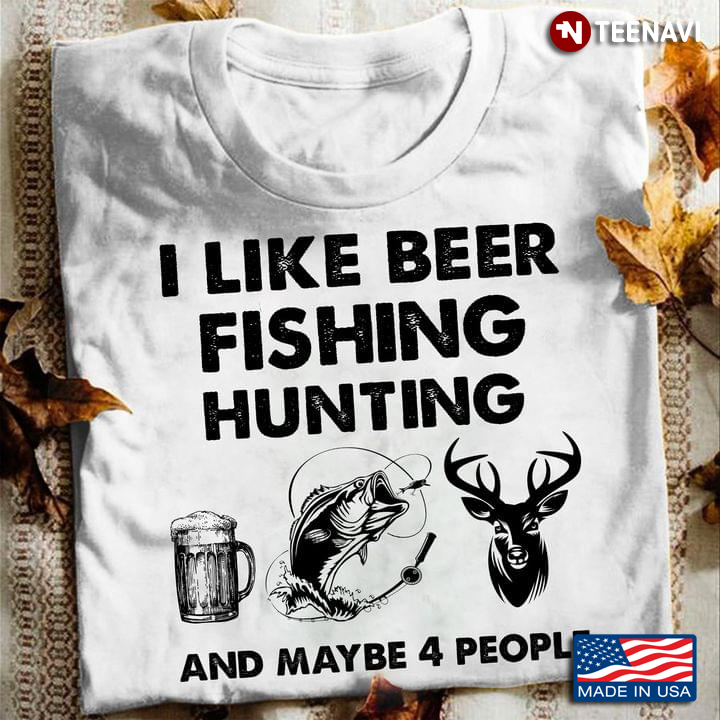 I Like Beer Fishing Hunting And Maybe 4 People