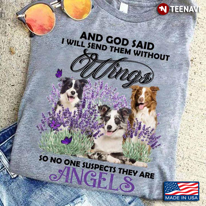 Border Collie And God Said I Will Send Them Without Wings So No One Suspects They Are Angels