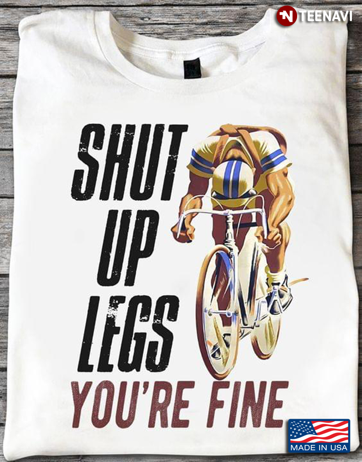 Cycling Shut Up Legs You're Fine For Cyclist
