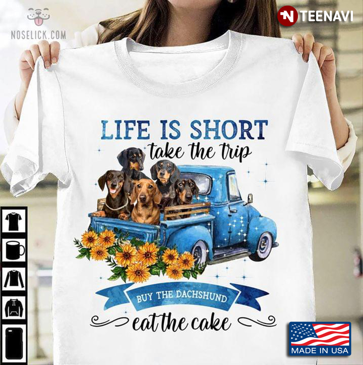 Life Is Short Take The Trip Buy The Dachshund Eat The Cake For Dog Lover