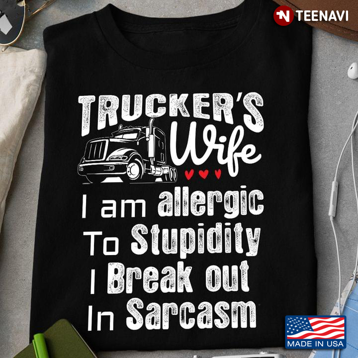 Trucker's Wife I Am Allergic To Stupidity I Break Out In Sarcasm