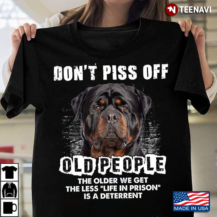 Rottweiler Don't Piss Off Old People The Older We Get The Less Life In Prison Is A Deterrent