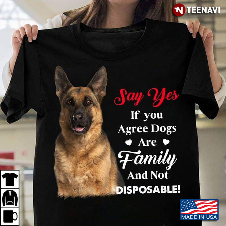 German Shepherd Say Yes If You Agree Dogs Are Family And Not Disposable For Dog Lover
