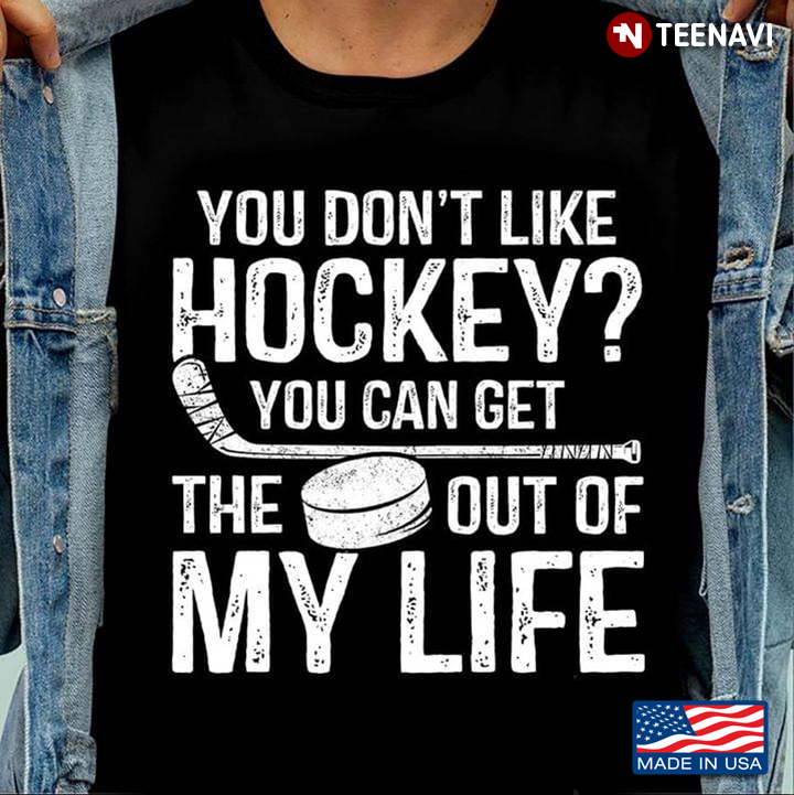 You Don't Like Hockey You Can Get The Out Of My Life For Hockey Lover