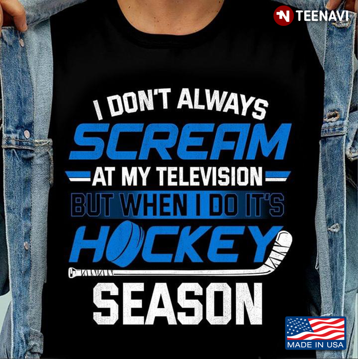 I Don't Always Scream At My Television But When I Do It's Hockey Season For Hockey Lover