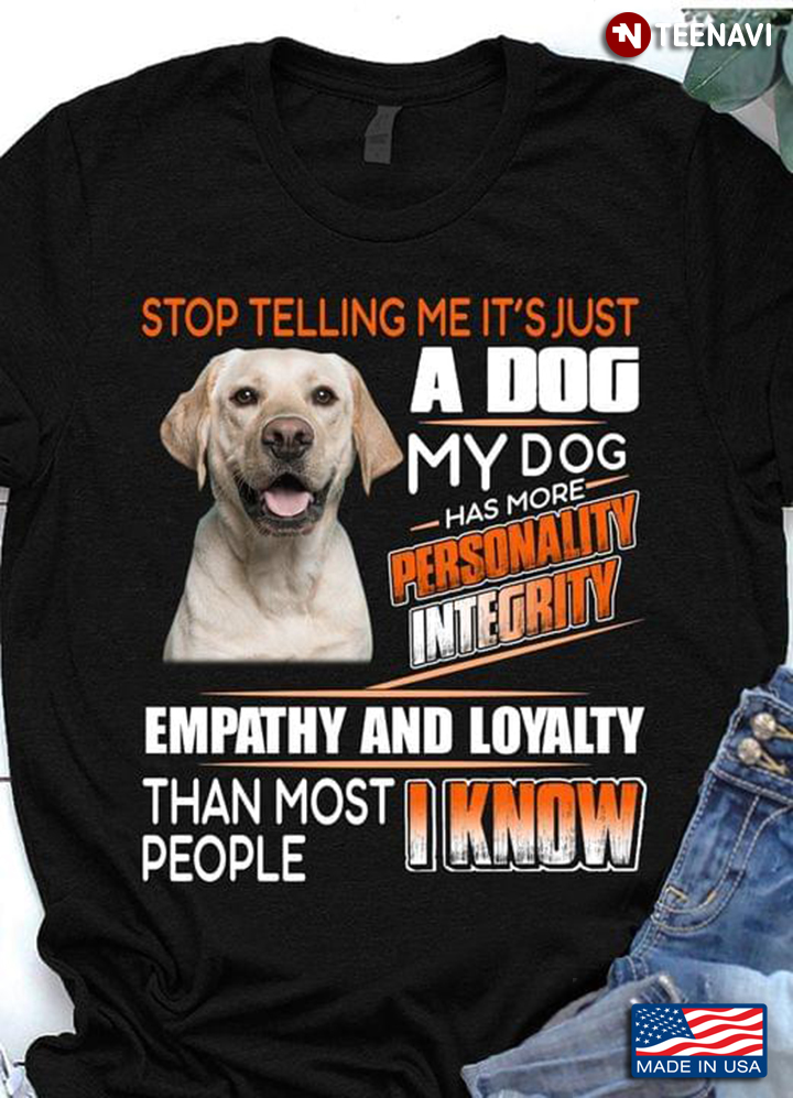Labrador Retriever Stop Telling Me It's Just A Dog My Dog Has More Personality Integrity Empathy