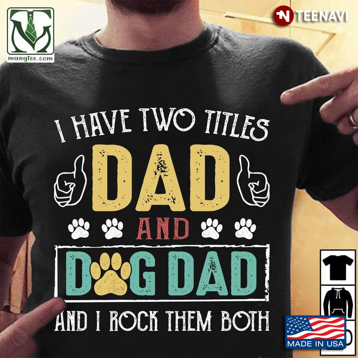 I Have Two Titles Dad And Dog Dad And I Rock Them Both For Father's Day