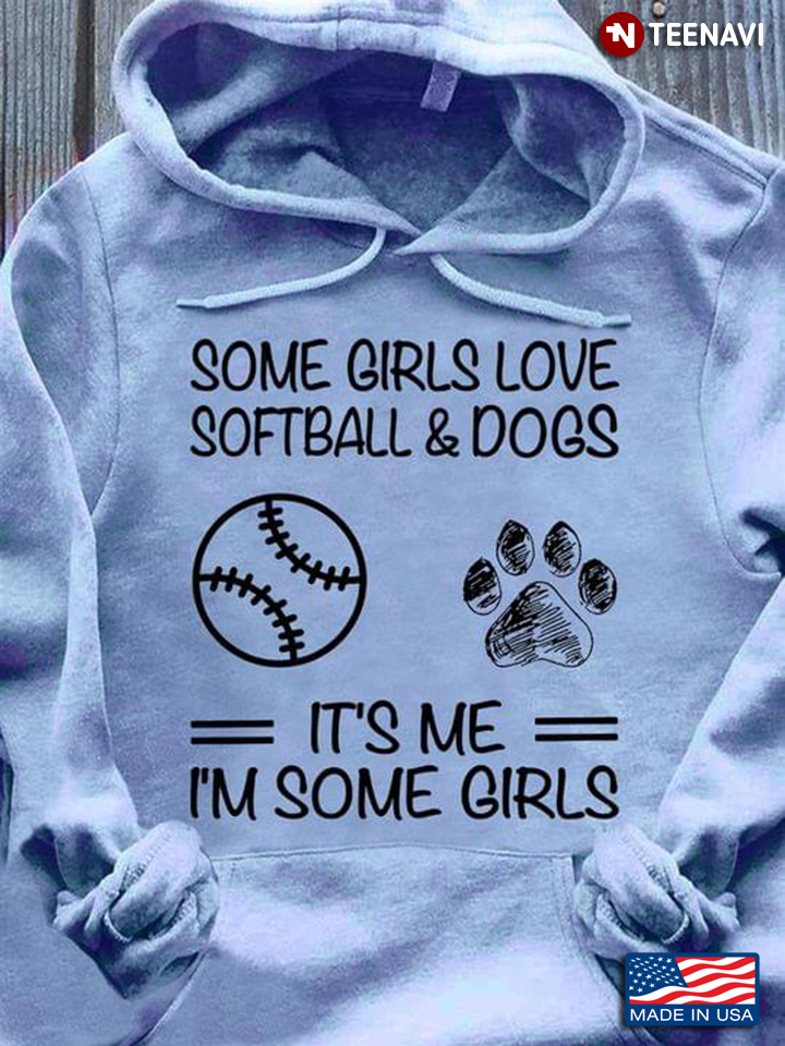 Some Girls Love Softball And Dogs It's Me I'm Some Girls