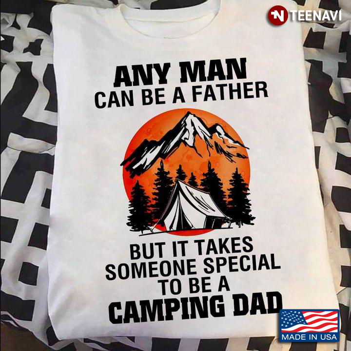 Any Man Can Be A Father But It Takes Someone Special To Be A Camping Dad For Father's Day