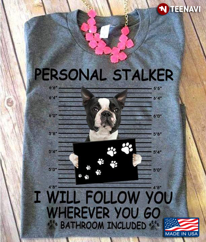 Boston Terrier Personal Stalker I Will Follow You Wherever You Go Bathroom Included For Dog Lover