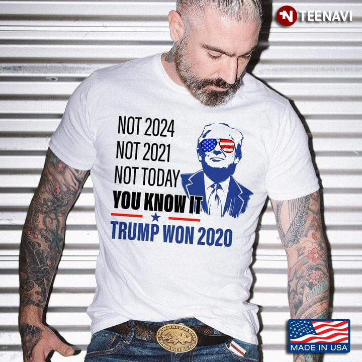 Not 2024 Not 2021 Not Today You Know It Trump Won 2020
