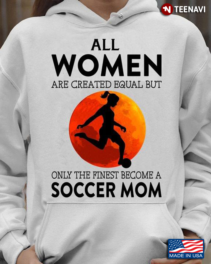All Women Are Created Equal But Only The Finest Become A Soccer Mom For Mother's Day