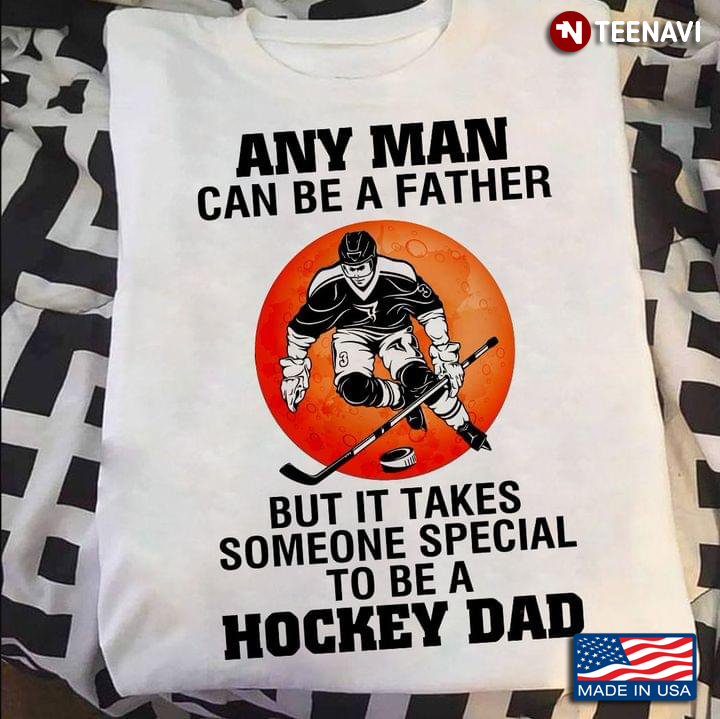 Any Man Can Be A Father But It Takes Someone Special To Be A Hockey Dad For Father's Day