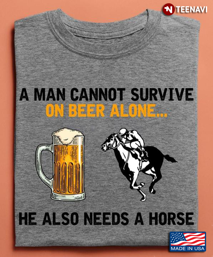 A Man Cannot Survive On Beer Alone He Also Needs A Horse