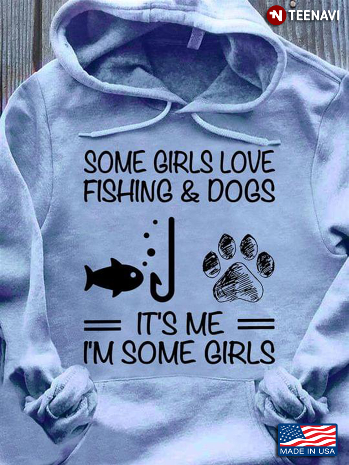 Some Girls Love Fishing And Dogs It's Me I'm Some Girls