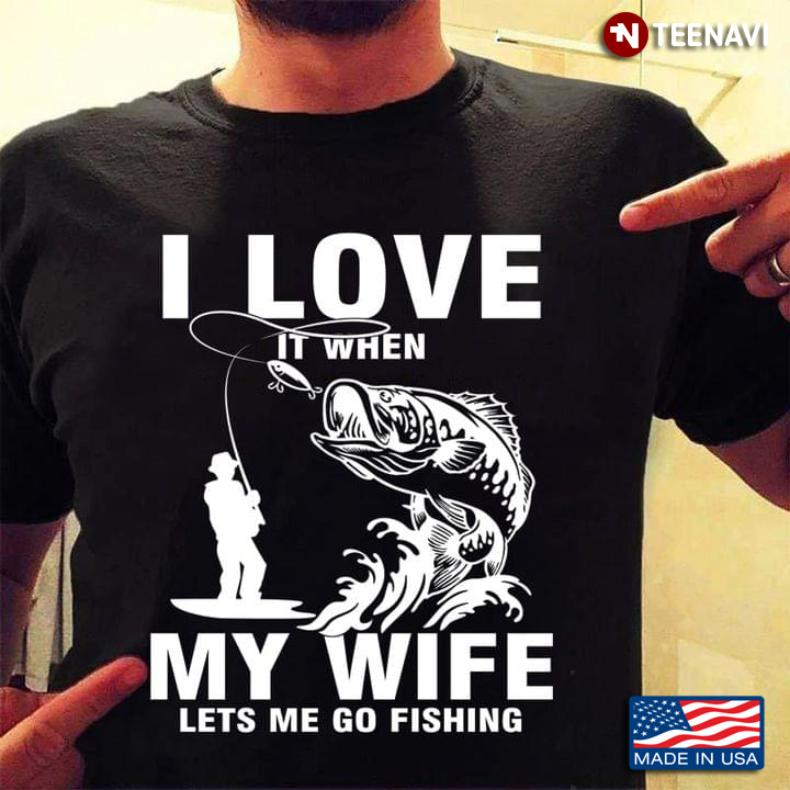 I Love It When My Wife Lets Me Go Fishing For Fishing Lover